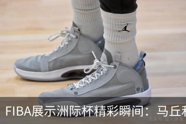 FIBA展示洲际杯精彩瞬间：马丘利奥尼斯篮下抢断，快速反击得手